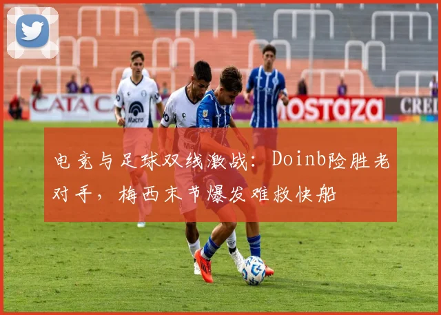 电竞与足球双线激战：Doinb险胜老对手，梅西末节爆发难救快船